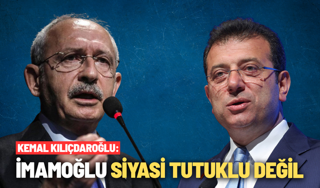 Kılıçdaroğlu: İmamoğlu siyasi tutuklu değil