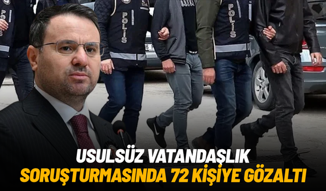 Usulsüz vatandaşlık soruşturmasında 72 kişiye gözaltı, 30 şirkete kayyum
