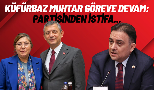 Küfürbaz muhtar partisinden istifa etti, muhtarlığa ise devam ediyor