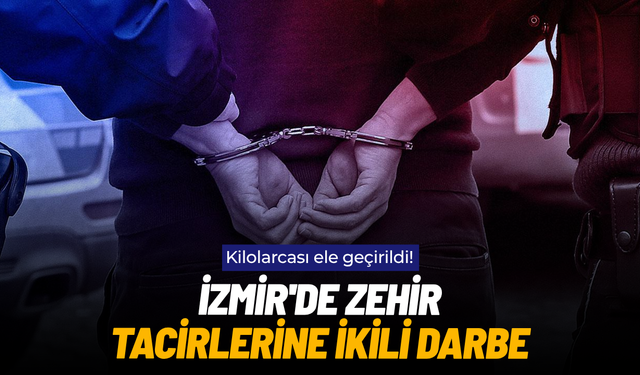 İzmir'de zehir tacirlerine ikili darbe: Kilolarcası ele geçirildi