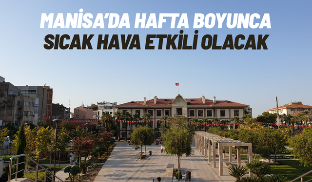 Manisa’da hafta boyunca sıcak hava etkili olacak