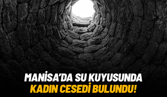Manisa’da su kuyusunda kadın cesedi bulundu