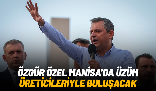 Özgür Özel Manisa’da üzüm üreticileriyle buluşacak