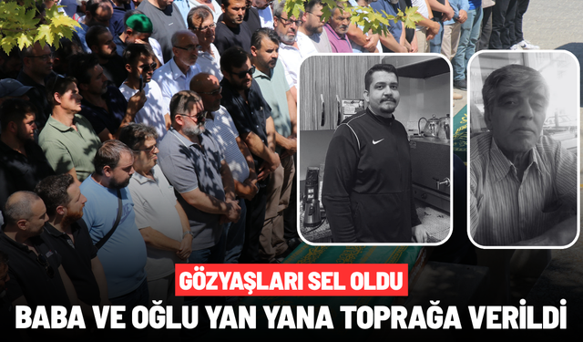 Gözyaşları sel oldu: Baba ve oğlu yan yana toprağa verildi