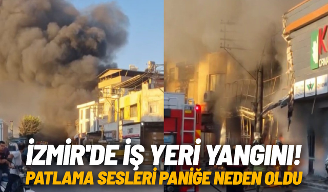 İzmir'de iş yeri yangını: Patlama sesleri paniğe neden oldu