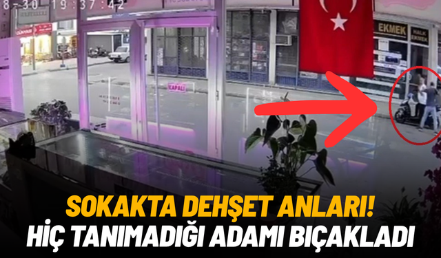 Sokakta dehşet anları! Hiç tanımadığı adamı bıçakladı