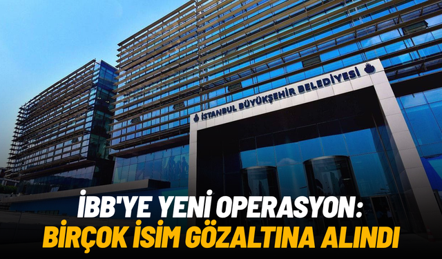 İBB'ye yeni operasyon: Birçok isim gözaltına alındı