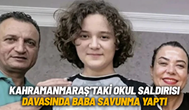 Kahramanmaraş’taki okul saldırısı davasında baba savunma yaptı