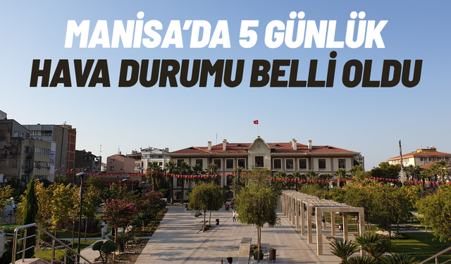 Manisa’da 5 günlük hava durumu belli oldu