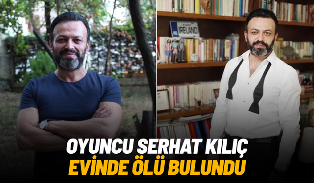 Oyuncu Serhat Kılıç evinde ölü bulundu