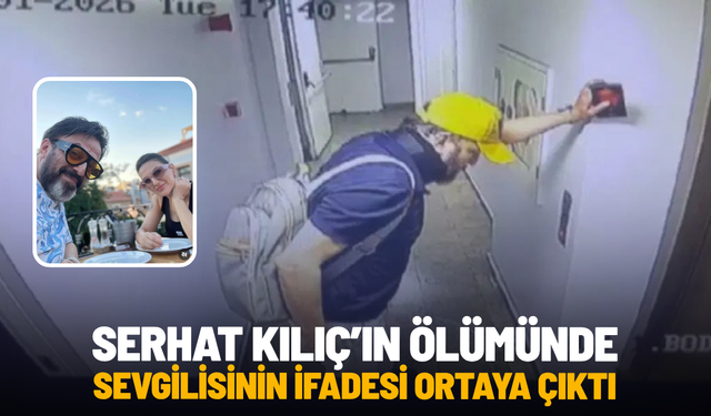Serhat Kılıç’ın ölümünde sevgilisinin ifadesi ortaya çıktı