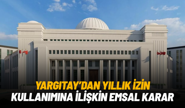 Yargıtay’dan yıllık izin kullanımına ilişkin emsal karar