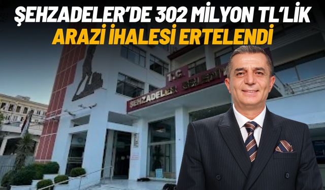 Şehzadeler’de 302 milyon TL’lik arazi ihalesi ertelendi
