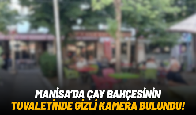 Manisa’da çay bahçesinin tuvaletinde gizli kamera bulundu!