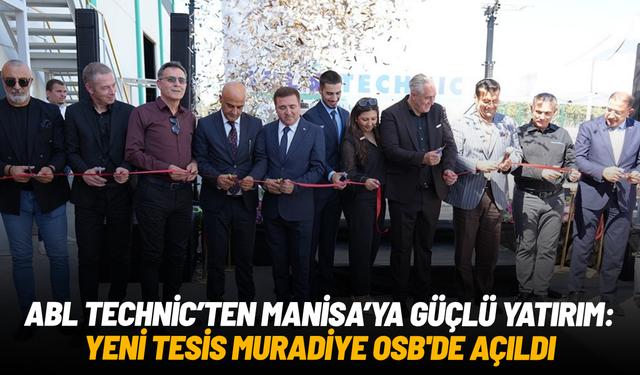 ABL Technic’ten Manisa’ya güçlü yatırım: Yeni tesis Muradiye OSB'de açıldı