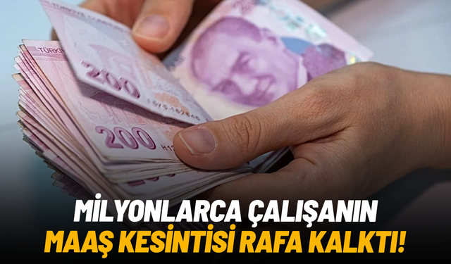 Milyonlarca çalışanın maaş kesintisi rafa kalktı