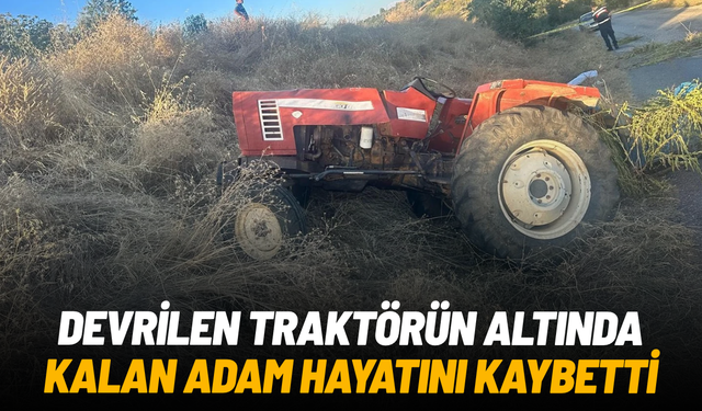 Devrilen traktörün altında kalan 56 yaşındaki adam hayatını kaybetti