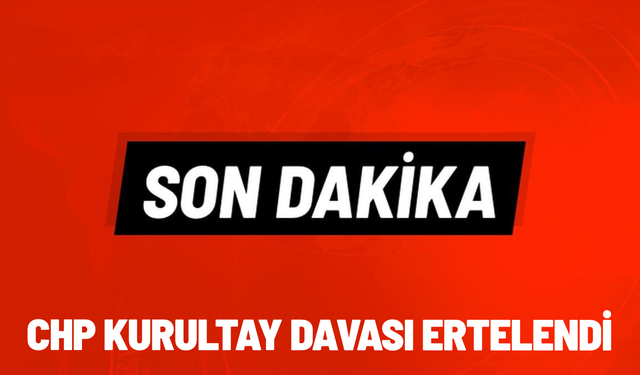 SON DAKİKA... CHP kurultay davası ertelendi