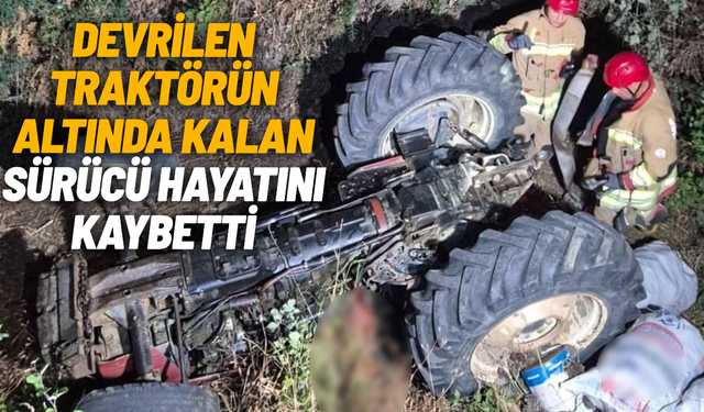 Devrilen traktörün altında kalan sürücü hayatını kaybetti