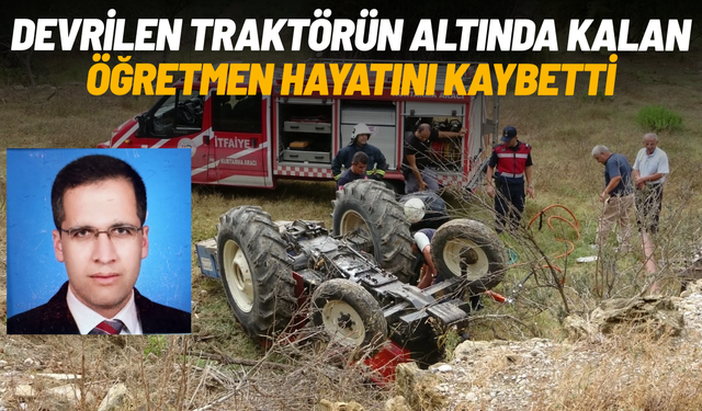 Devrilen traktörün altında kalan edebiyat öğretmeni hayatını kaybetti