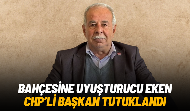 Bahçesine uyuşturucu eken CHP'li başkan tutuklandı