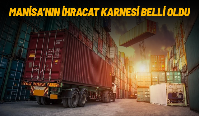 Manisa’nın ihracat karnesi belli oldu