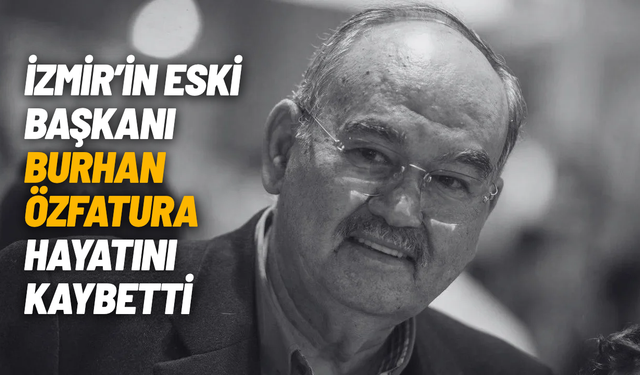 İzmir eski Büyükşehir Belediye Başkanı Burhan Özfatura hayatını kaybetti