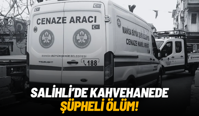 Salihli’de kahvehanede şüpheli ölüm!