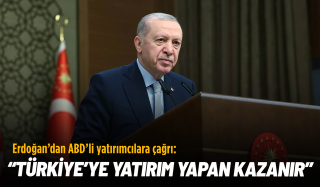 Erdoğan’dan ABD’li yatırımcılara çağrı: Türkiye’ye yatırım yapan kazanır