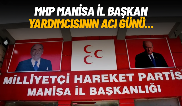 MHP Manisa İl Başkan Yardımcısı Turgay Şirin’in acı günü