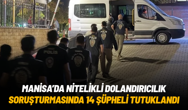 Manisa'da nitelikli dolandırıcılık soruşturmasında 14 şüpheli tutuklandı