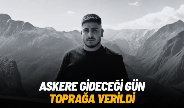 Askere gideceği gün toprağa verildi