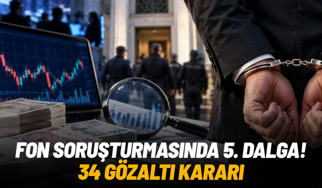 Fon soruşturmasında 5. dalga: 34 gözaltı kararı