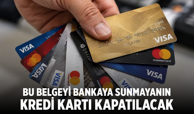Bu belgeyi bankaya sunmayanın kredi kartı kapatılacak