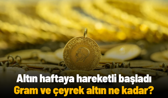 Altın haftaya hareketli başladı: Gram ve çeyrek altın ne kadar?