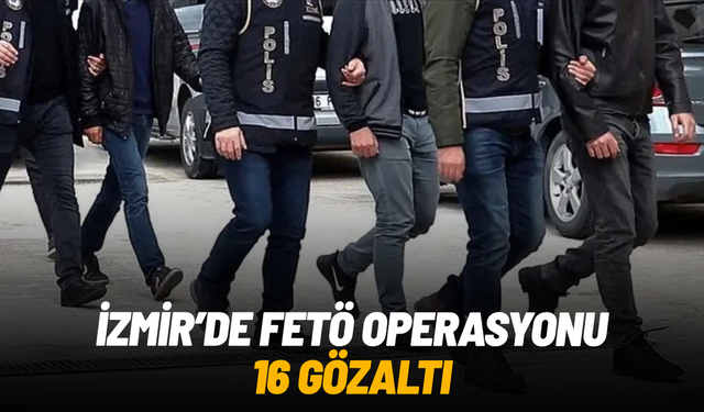 İzmir'de FETÖ operasyonu: İhraç polis ve öğretmenin de bulunduğu 16 şüpheli gözaltında