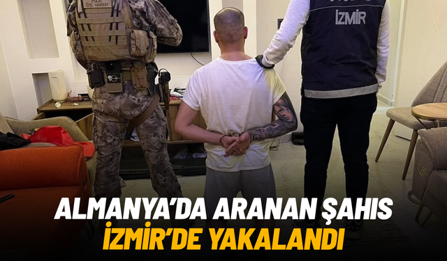 Almanya’da uluslararası düzeyde aranan şüpheli İzmir’de yakalandı