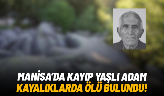 Manisa'da kayıp yaşlı adam kayalıklarda ölü bulundu