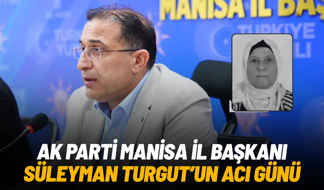 AK Parti Manisa İl Başkanı Süleyman Turgut’un acı günü