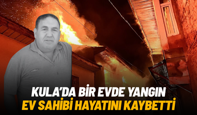 Kula'da gece saatlerinde yangın paniği: 1 kişi hayatını kaybetti