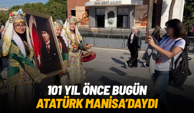 Manisa’da anlamlı buluşma: Atatürk’ün gelişinin 101. yılı törenlerle kutlandı