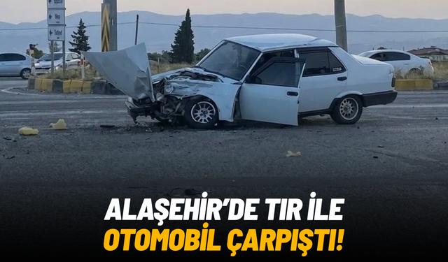 Alaşehir’de otomobil ile tır çarpıştı: 1 yaralı