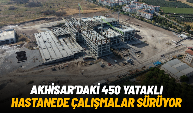 Akhisar'daki 450 yataklı hastanede inşaat çalışmaları sürüyor