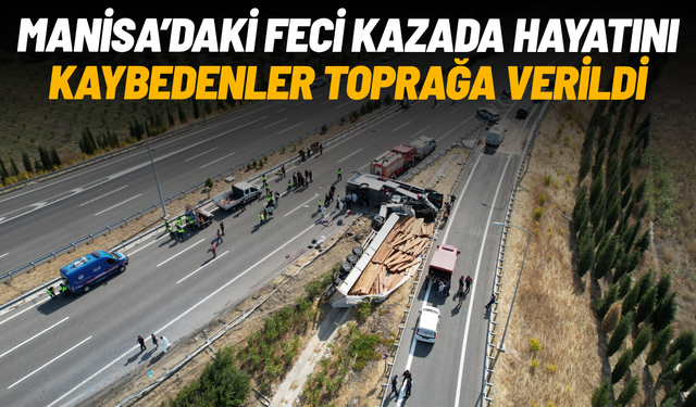 Manisa'daki feci kazada hayatını kaybeden 11 kişi son yolculuğuna uğurlandı