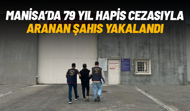 Manisa'da 78 yıl 11 ay hapis cezasıyla aranan şahıs yakalandı