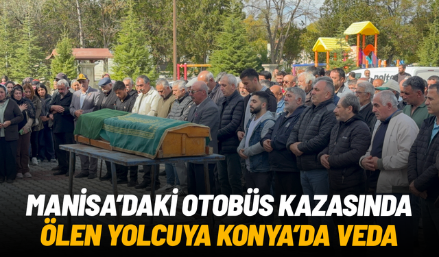 Manisa'daki otobüs kazasında ölen yolcuya Konya'da veda