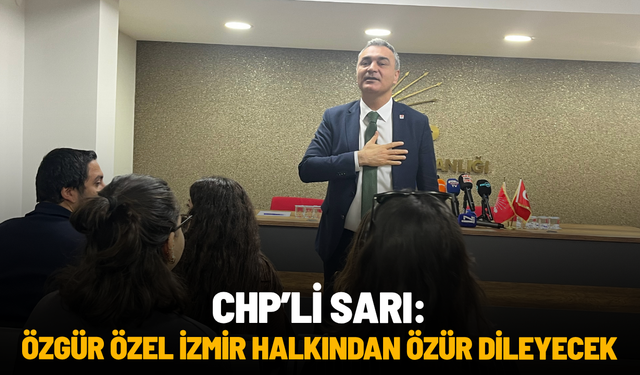 CHP'li Sarı: "Özgür Özel İzmir halkından özür dileyecek"