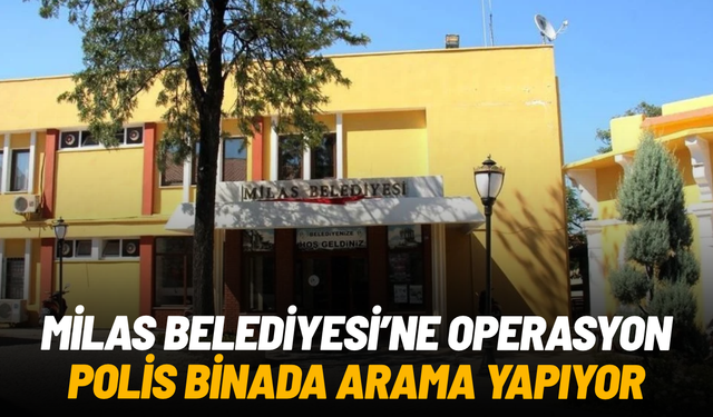 Milas Belediyesi'ne operasyon: Polis belediye binasına giriş ve çıkışları durdurdu
