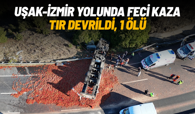 Uşak-İzmir kara yolunda feci kaza: Domates yüklü tır devrildi, 1 ölü