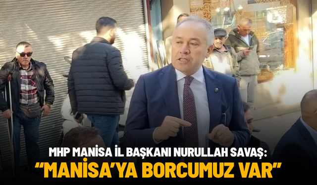 MHP Manisa İl Başkanı Nurullah Savaş: "Manisa'ya borcumuz var"